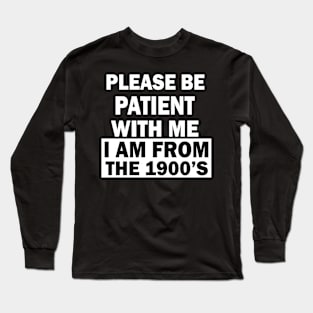 please be patient with me im from the 1900s Long Sleeve T-Shirt